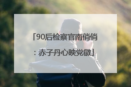 90后检察官南俏俏：赤子丹心映党徽