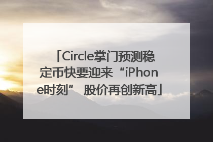 Circle掌门预测稳定币快要迎来“iPhone时刻” 股价再创新高