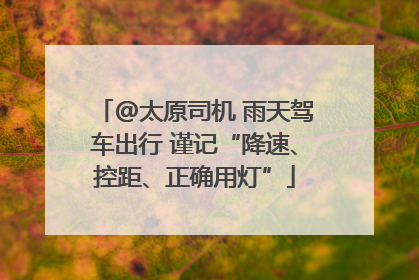 @太原司机 雨天驾车出行 谨记“降速、控距、正确用灯”