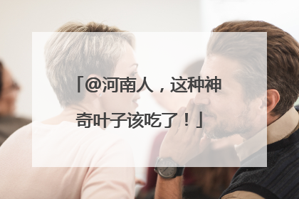 @河南人，这种神奇叶子该吃了！