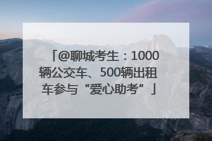 @聊城考生：1000辆公交车、500辆出租车参与“爱心助考”