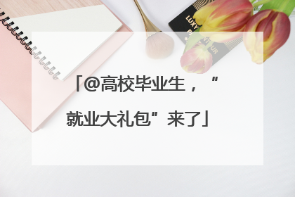 @高校毕业生，“就业大礼包”来了
