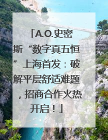 A.O.史密斯“数字真五恒”上海首发：破解平层舒适难题，招商合作火热开启！