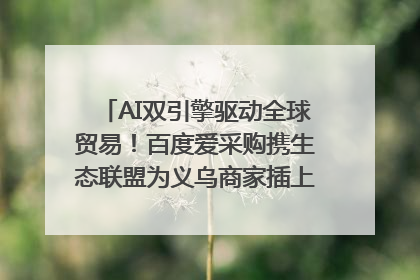 AI双引擎驱动全球贸易！百度爱采购携生态联盟为义乌商家插上“数字翅膀”