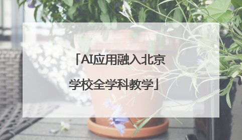 AI应用融入北京学校全学科教学