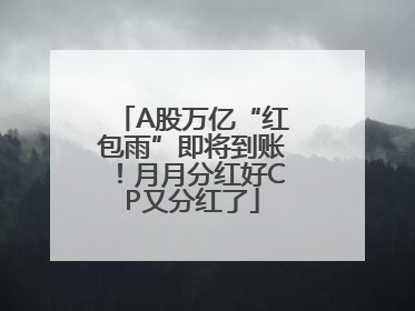 A股万亿“红包雨”即将到账！月月分红好CP又分红了