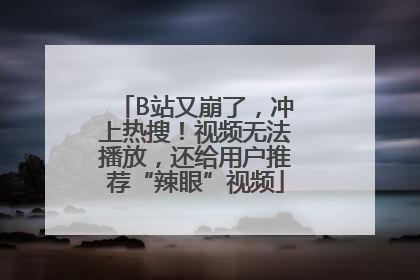 B站又崩了，冲上热搜！视频无法播放，还给用户推荐“辣眼”视频