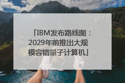 IBM发布路线图：2029年前推出大规模容错量子计算机
