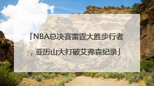 NBA总决赛雷霆大胜步行者，亚历山大打破艾弗森纪录