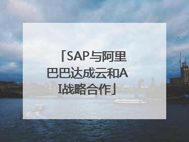 SAP与阿里巴巴达成云和AI战略合作