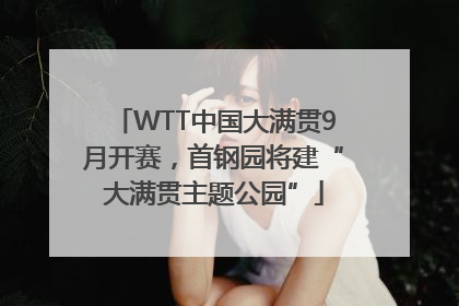 WTT中国大满贯9月开赛，首钢园将建“大满贯主题公园”