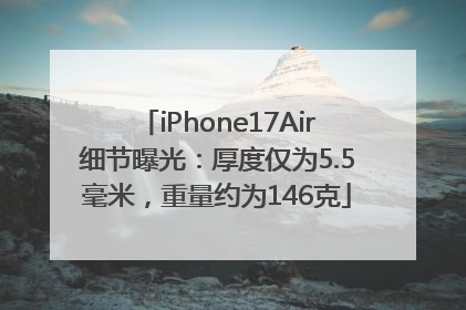 iPhone17Air细节曝光：厚度仅为5.5毫米，重量约为146克